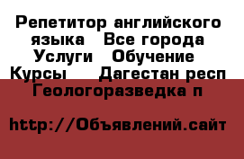 Репетитор английского языка - Все города Услуги » Обучение. Курсы   . Дагестан респ.,Геологоразведка п.